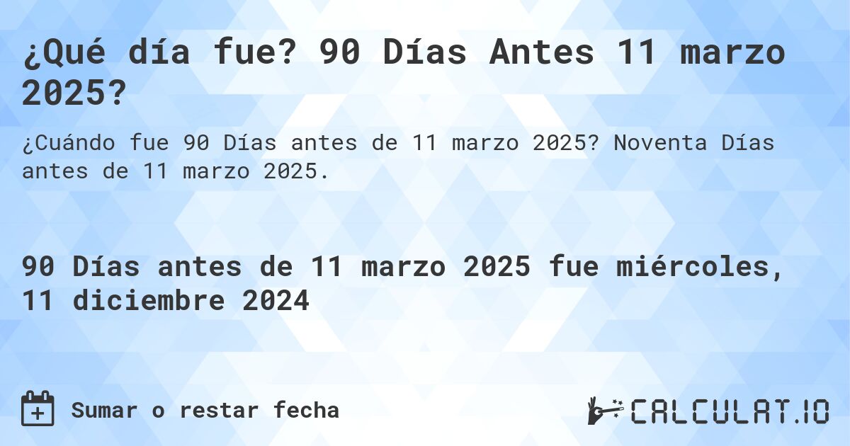 ¿Qué día fue? 90 Días Antes 11 marzo 2025?. Noventa Días antes de 11 marzo 2025.