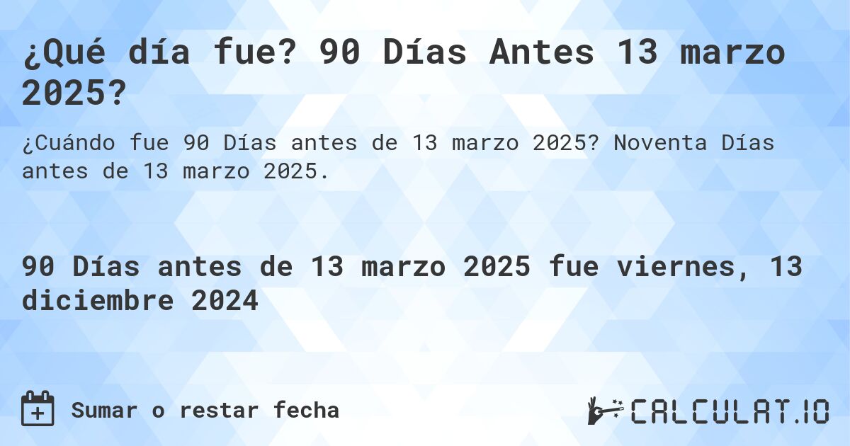 ¿Qué día fue? 90 Días Antes 13 marzo 2025?. Noventa Días antes de 13 marzo 2025.