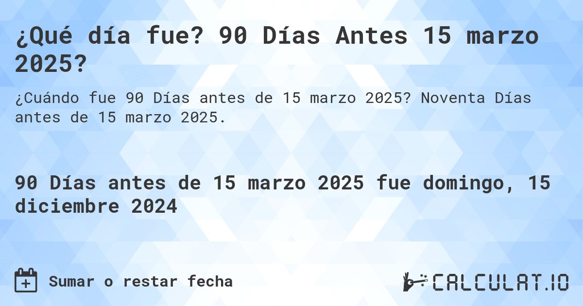 ¿Qué día fue? 90 Días Antes 15 marzo 2025?. Noventa Días antes de 15 marzo 2025.