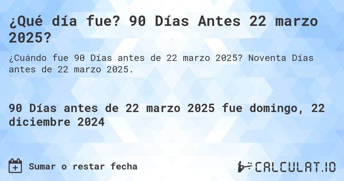 ¿Qué día fue? 90 Días Antes 22 marzo 2025?. Noventa Días antes de 22 marzo 2025.