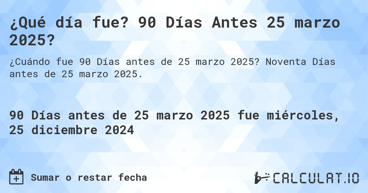 ¿Qué día fue? 90 Días Antes 25 marzo 2025?. Noventa Días antes de 25 marzo 2025.