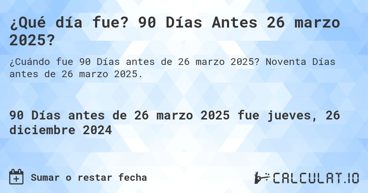 ¿Qué día fue? 90 Días Antes 26 marzo 2025?. Noventa Días antes de 26 marzo 2025.