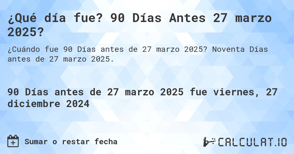 ¿Qué día fue? 90 Días Antes 27 marzo 2025?. Noventa Días antes de 27 marzo 2025.
