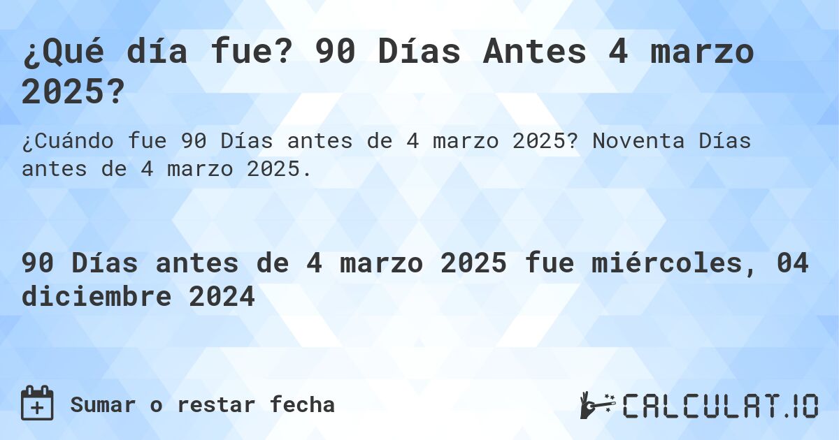 ¿Qué día fue? 90 Días Antes 4 marzo 2025?. Noventa Días antes de 4 marzo 2025.