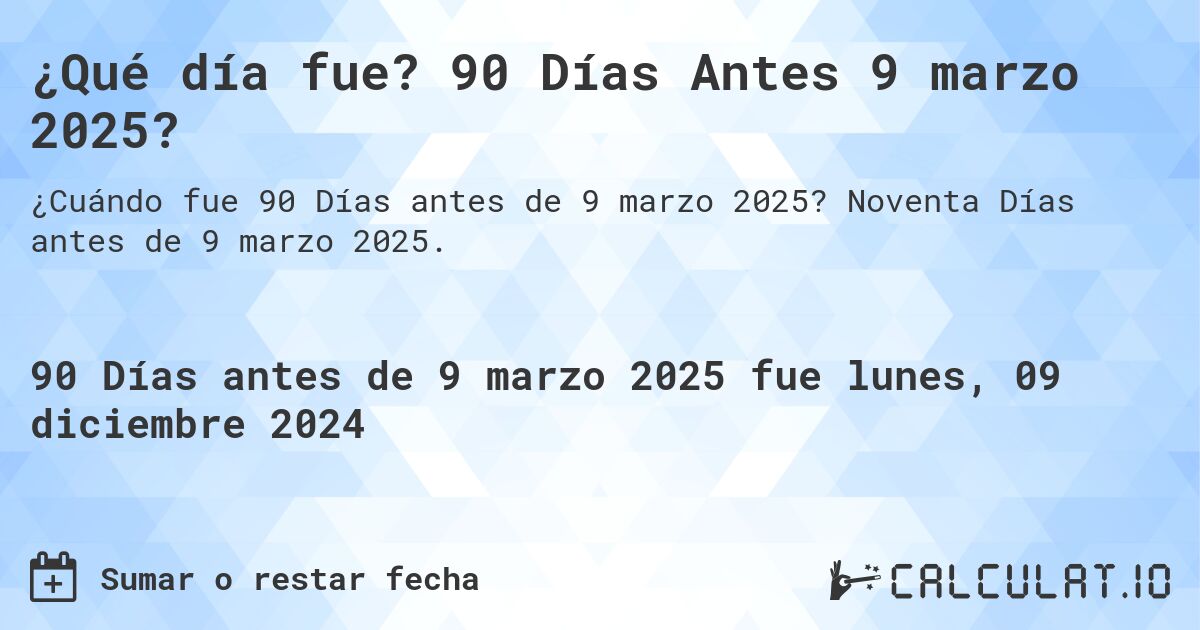 ¿Qué día fue? 90 Días Antes 9 marzo 2025?. Noventa Días antes de 9 marzo 2025.