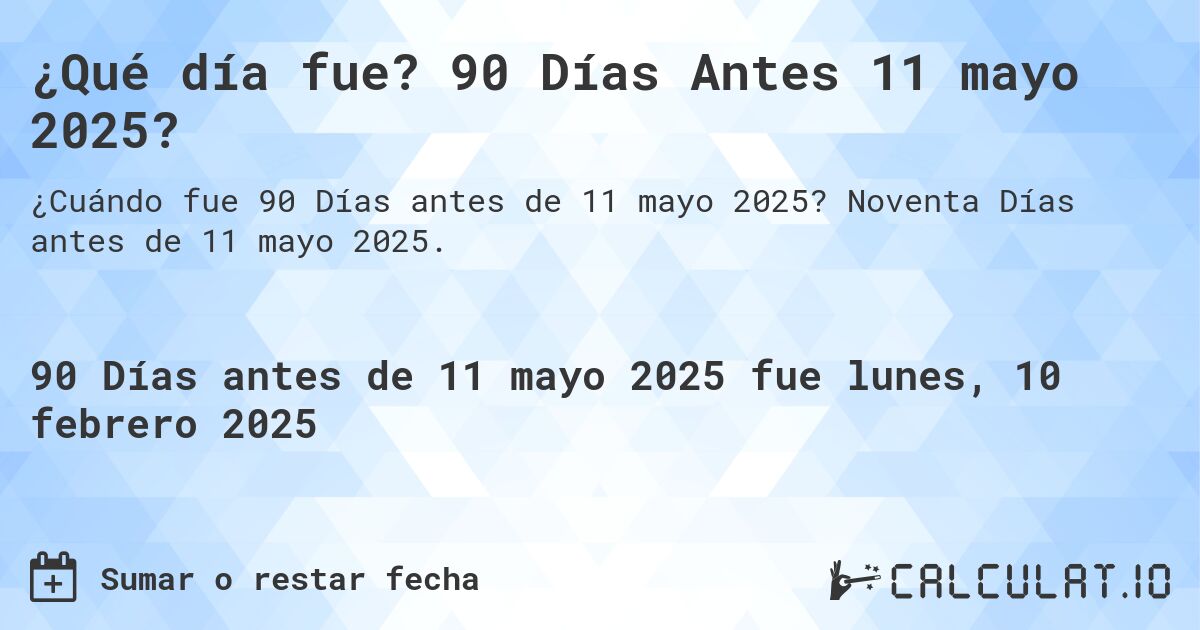¿Qué día fue? 90 Días Antes 11 mayo 2025?. Noventa Días antes de 11 mayo 2025.