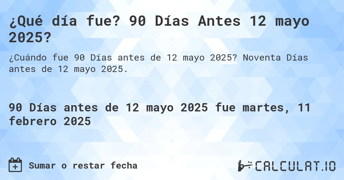 ¿Qué día fue? 90 Días Antes 12 mayo 2025?. Noventa Días antes de 12 mayo 2025.