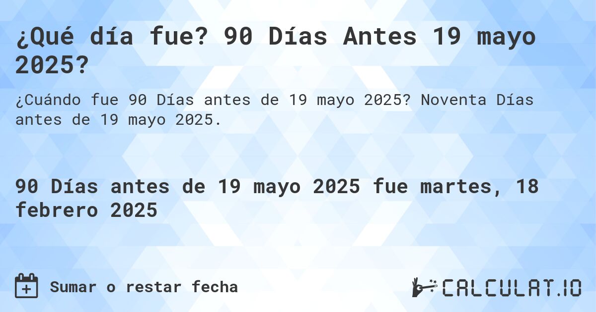¿Qué día fue? 90 Días Antes 19 mayo 2025?. Noventa Días antes de 19 mayo 2025.