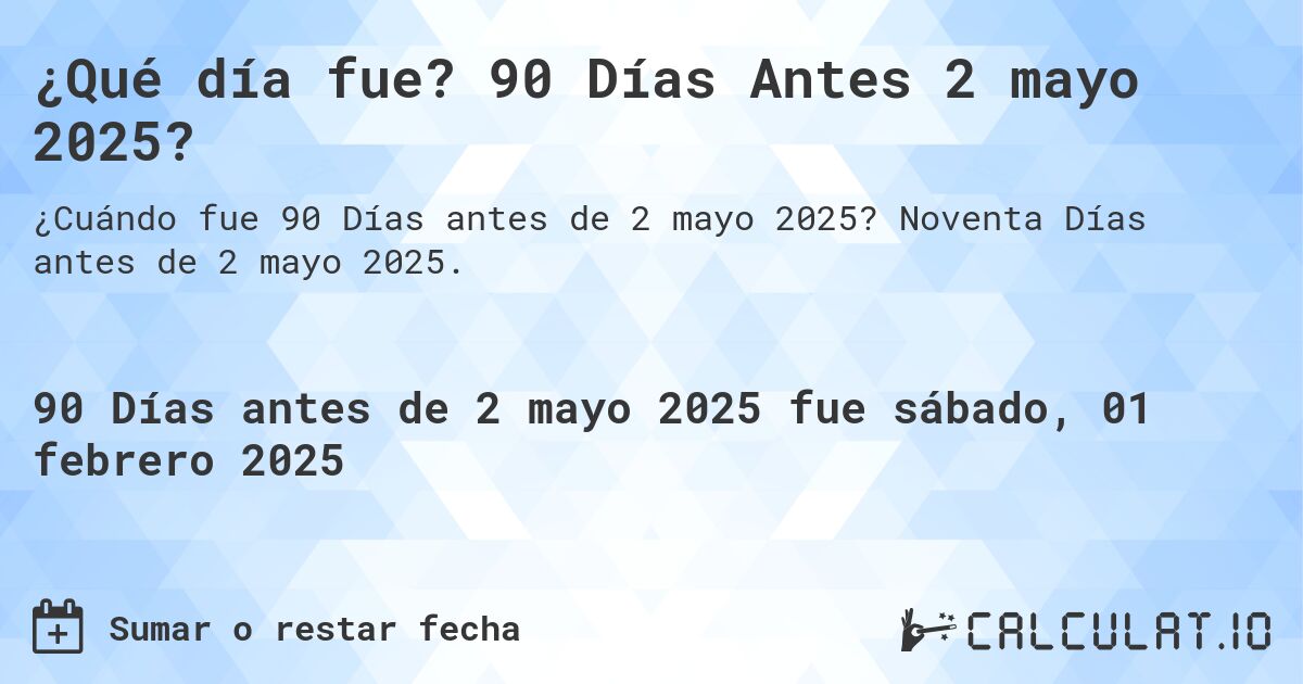 ¿Qué día fue? 90 Días Antes 2 mayo 2025?. Noventa Días antes de 2 mayo 2025.