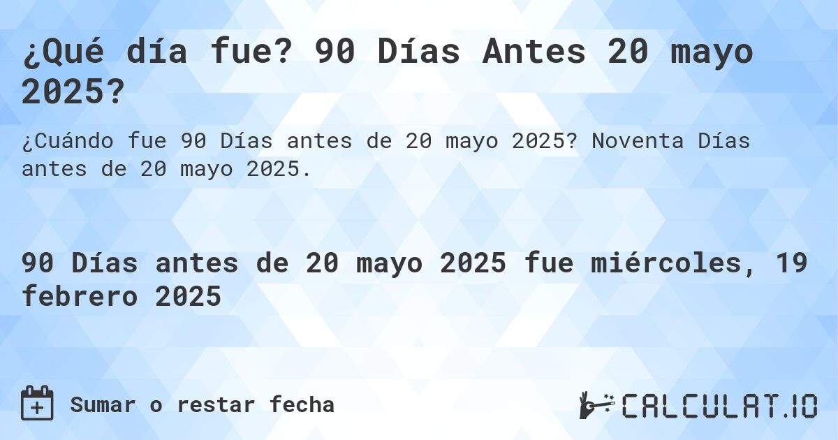 ¿Qué día fue? 90 Días Antes 20 mayo 2025?. Noventa Días antes de 20 mayo 2025.