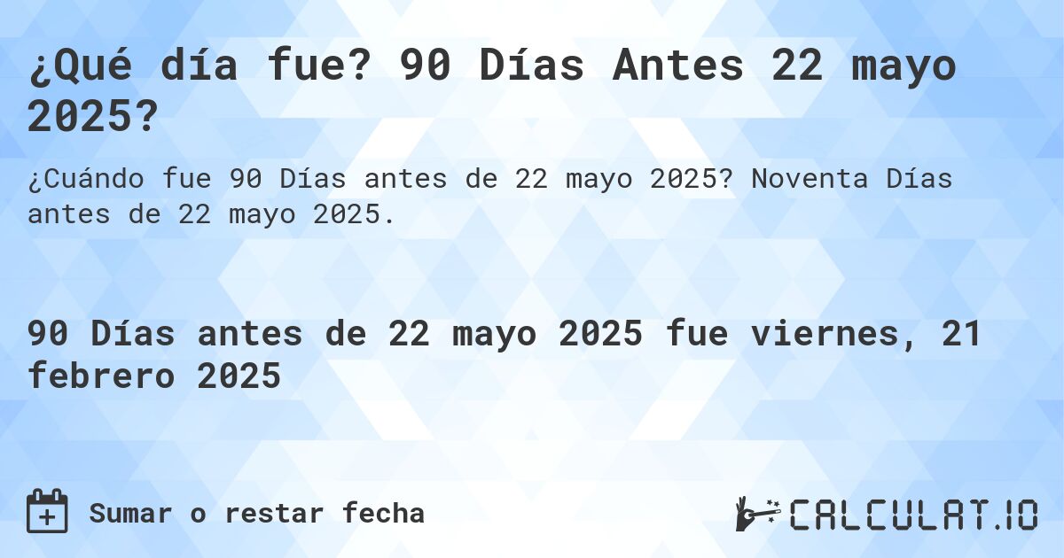 ¿Qué día fue? 90 Días Antes 22 mayo 2025?. Noventa Días antes de 22 mayo 2025.