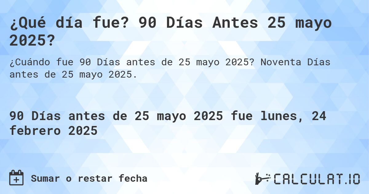 ¿Qué día fue? 90 Días Antes 25 mayo 2025?. Noventa Días antes de 25 mayo 2025.