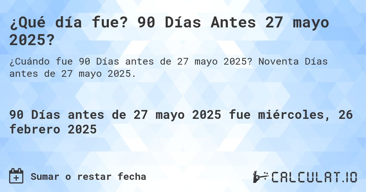 ¿Qué día fue? 90 Días Antes 27 mayo 2025?. Noventa Días antes de 27 mayo 2025.