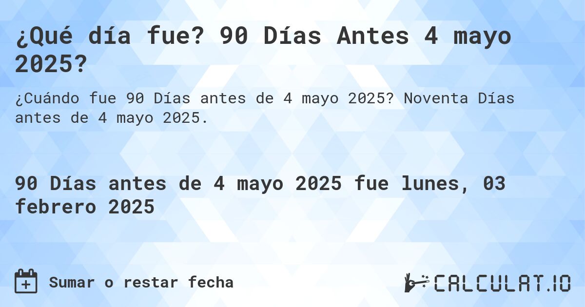 ¿Qué día fue? 90 Días Antes 4 mayo 2025?. Noventa Días antes de 4 mayo 2025.