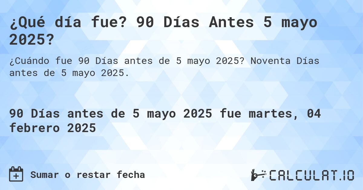 ¿Qué día fue? 90 Días Antes 5 mayo 2025?. Noventa Días antes de 5 mayo 2025.