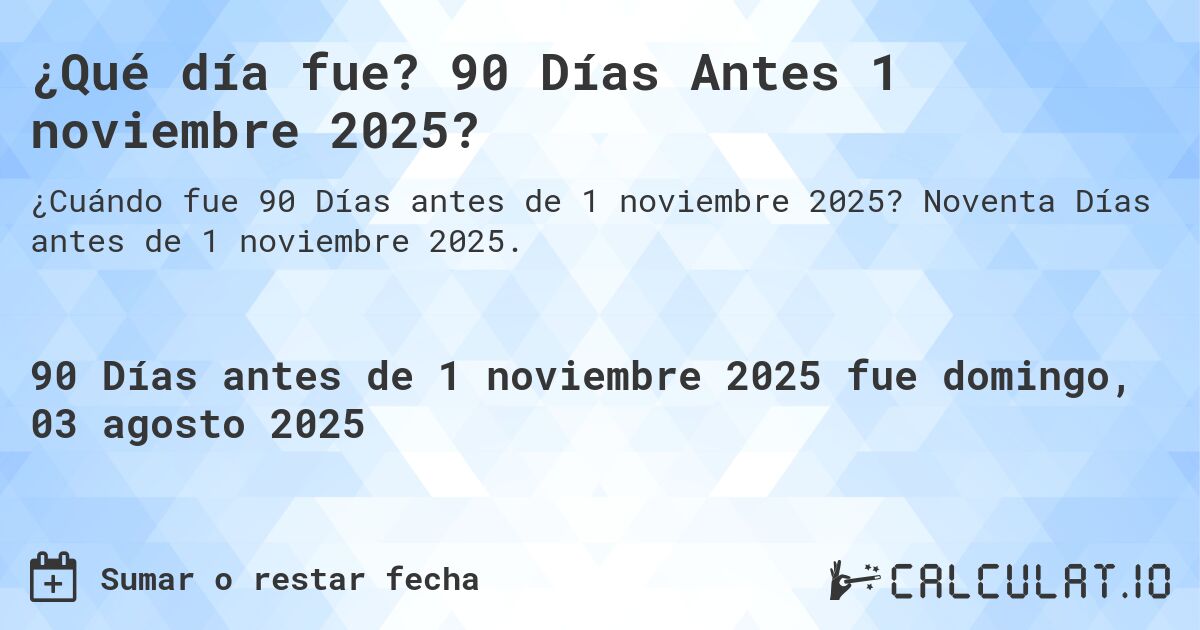 ¿Qué día fue? 90 Días Antes 1 noviembre 2025?. Noventa Días antes de 1 noviembre 2025.