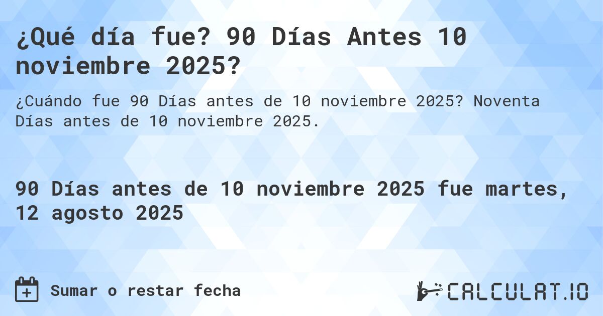 ¿Qué día fue? 90 Días Antes 10 noviembre 2025?. Noventa Días antes de 10 noviembre 2025.