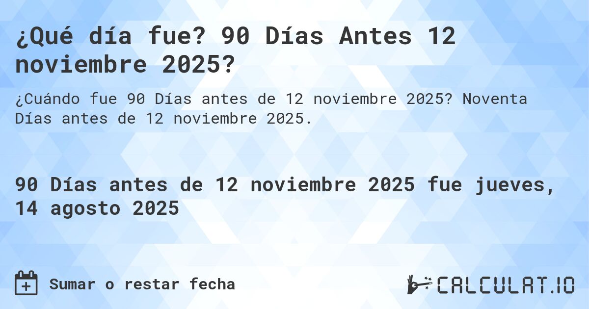 ¿Qué día fue? 90 Días Antes 12 noviembre 2025?. Noventa Días antes de 12 noviembre 2025.