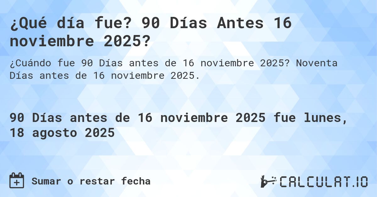 ¿Qué día fue? 90 Días Antes 16 noviembre 2025?. Noventa Días antes de 16 noviembre 2025.