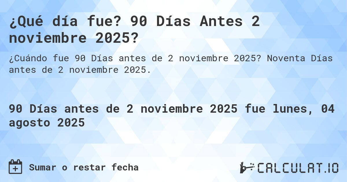 ¿Qué día fue? 90 Días Antes 2 noviembre 2025?. Noventa Días antes de 2 noviembre 2025.