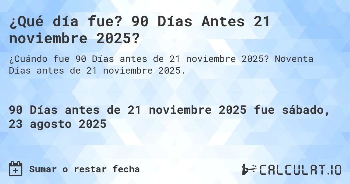 ¿Qué día fue? 90 Días Antes 21 noviembre 2025?. Noventa Días antes de 21 noviembre 2025.