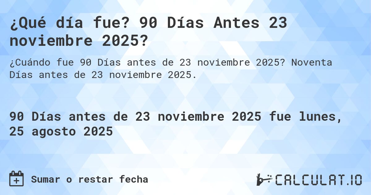 ¿Qué día fue? 90 Días Antes 23 noviembre 2025?. Noventa Días antes de 23 noviembre 2025.