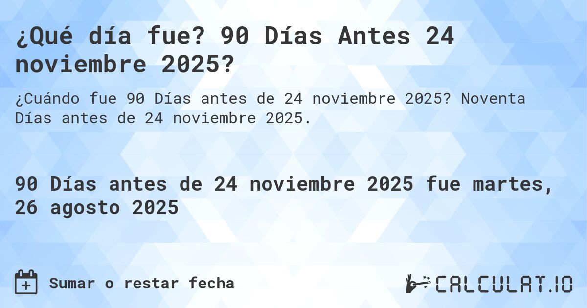 ¿Qué día fue? 90 Días Antes 24 noviembre 2025?. Noventa Días antes de 24 noviembre 2025.