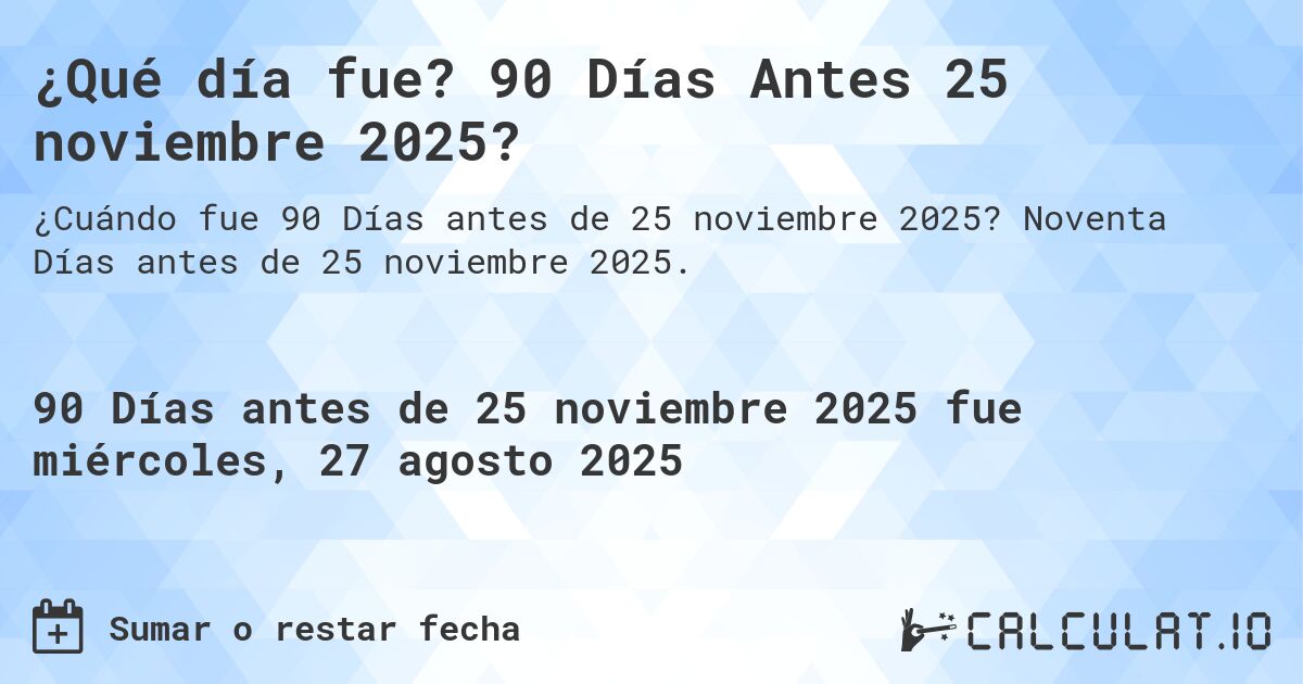 ¿Qué día fue? 90 Días Antes 25 noviembre 2025?. Noventa Días antes de 25 noviembre 2025.