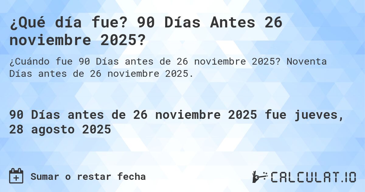 ¿Qué día fue? 90 Días Antes 26 noviembre 2025?. Noventa Días antes de 26 noviembre 2025.