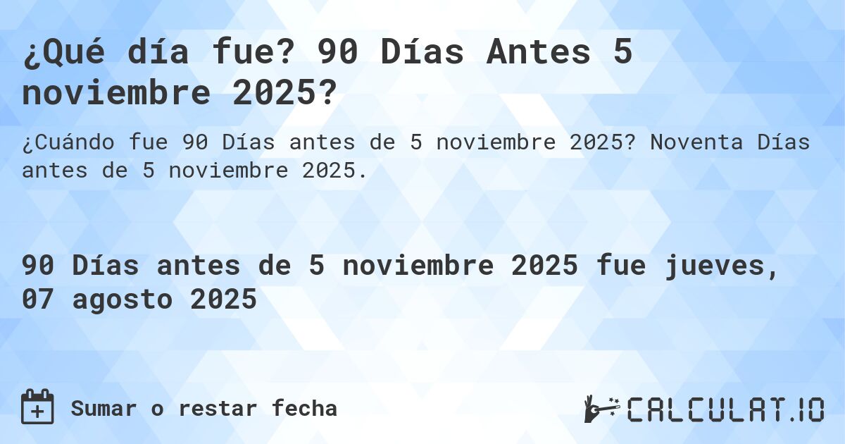 ¿Qué día fue? 90 Días Antes 5 noviembre 2025?. Noventa Días antes de 5 noviembre 2025.