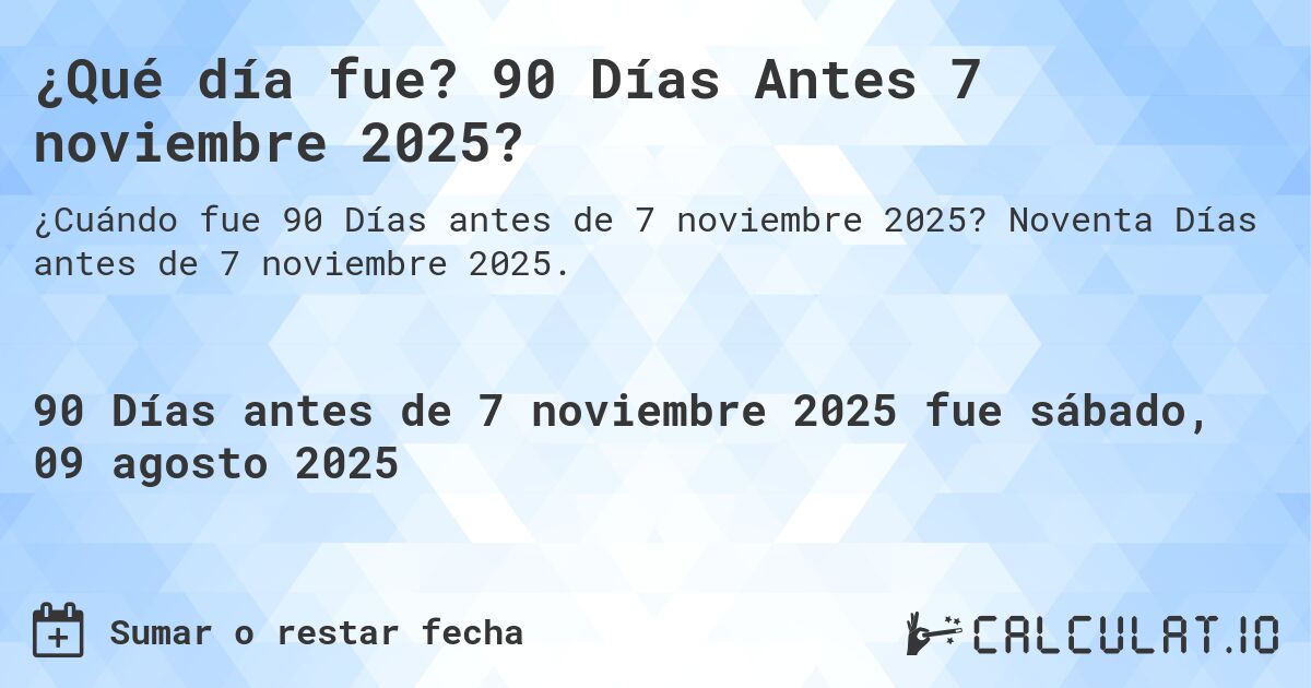¿Qué día fue? 90 Días Antes 7 noviembre 2025?. Noventa Días antes de 7 noviembre 2025.