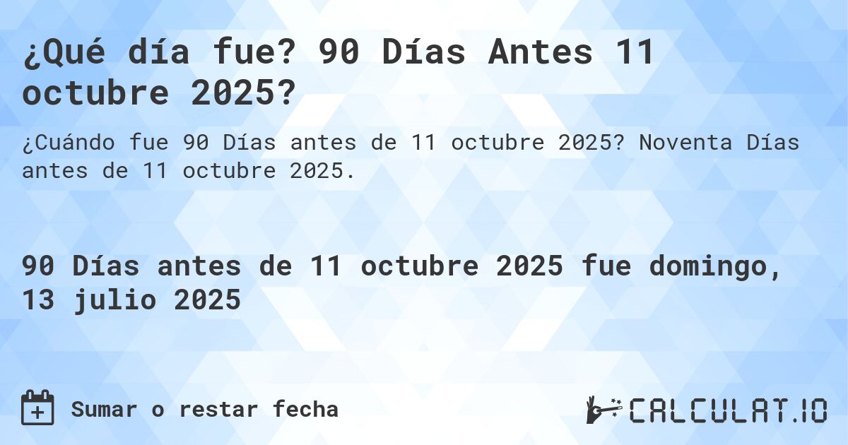 ¿Qué día fue? 90 Días Antes 11 octubre 2025?. Noventa Días antes de 11 octubre 2025.