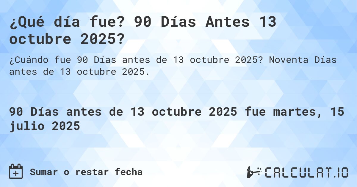 ¿Qué día fue? 90 Días Antes 13 octubre 2025?. Noventa Días antes de 13 octubre 2025.