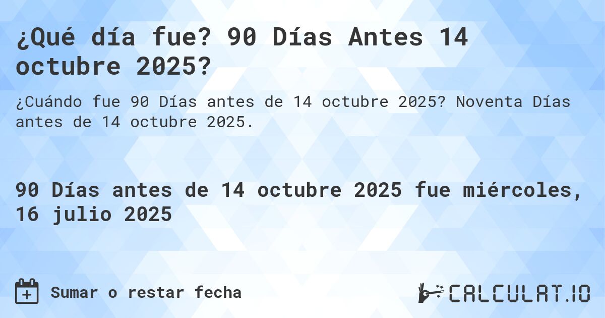 ¿Qué día fue? 90 Días Antes 14 octubre 2025?. Noventa Días antes de 14 octubre 2025.
