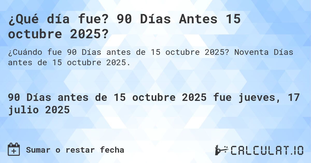 ¿Qué día fue? 90 Días Antes 15 octubre 2025?. Noventa Días antes de 15 octubre 2025.