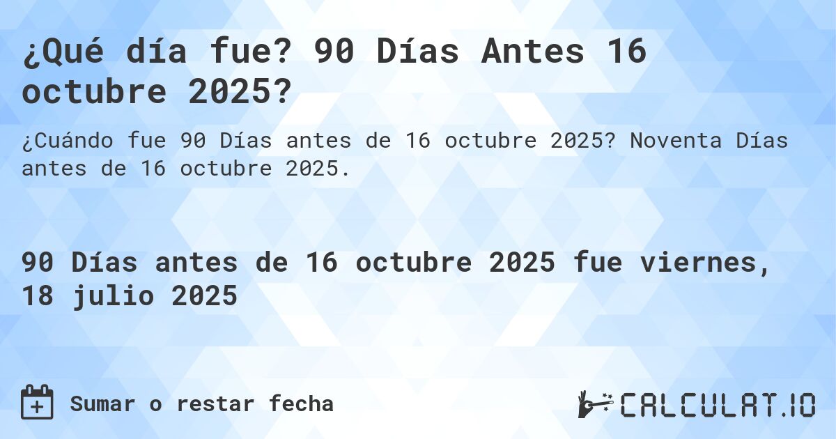 ¿Qué día fue? 90 Días Antes 16 octubre 2025?. Noventa Días antes de 16 octubre 2025.