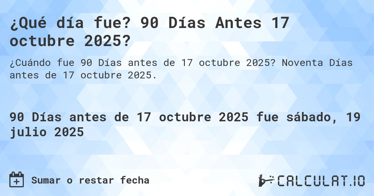 ¿Qué día fue? 90 Días Antes 17 octubre 2025?. Noventa Días antes de 17 octubre 2025.
