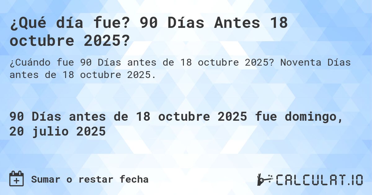 ¿Qué día fue? 90 Días Antes 18 octubre 2025?. Noventa Días antes de 18 octubre 2025.