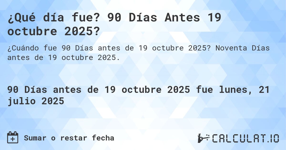 ¿Qué día fue? 90 Días Antes 19 octubre 2025?. Noventa Días antes de 19 octubre 2025.