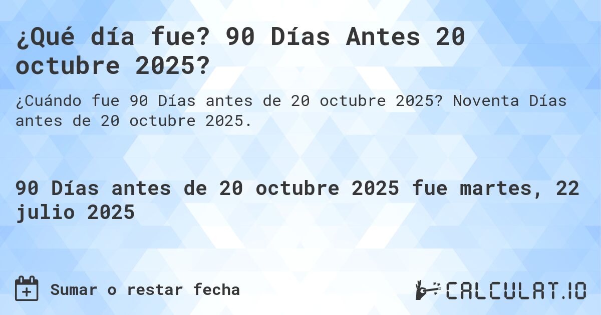 ¿Qué día fue? 90 Días Antes 20 octubre 2025?. Noventa Días antes de 20 octubre 2025.