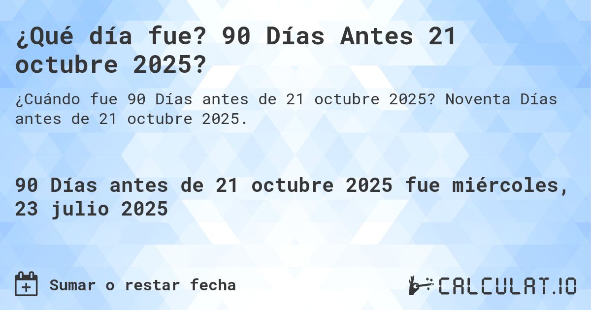 ¿Qué día fue? 90 Días Antes 21 octubre 2025?. Noventa Días antes de 21 octubre 2025.