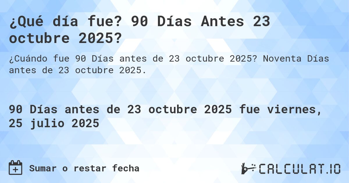 ¿Qué día fue? 90 Días Antes 23 octubre 2025?. Noventa Días antes de 23 octubre 2025.