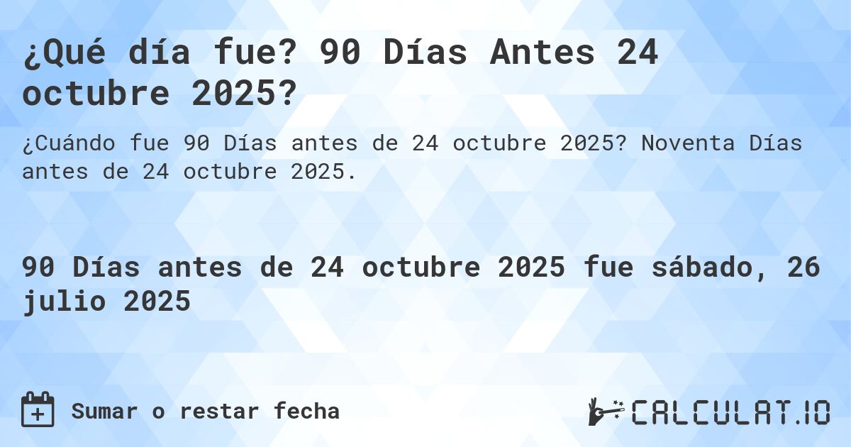 ¿Qué día fue? 90 Días Antes 24 octubre 2025?. Noventa Días antes de 24 octubre 2025.