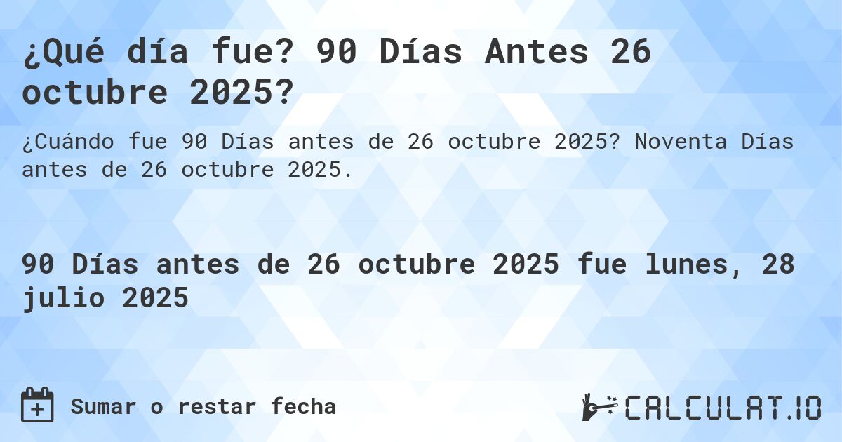 ¿Qué día fue? 90 Días Antes 26 octubre 2025?. Noventa Días antes de 26 octubre 2025.
