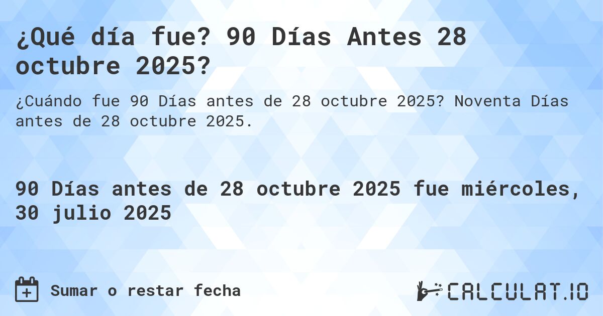¿Qué día fue? 90 Días Antes 28 octubre 2025?. Noventa Días antes de 28 octubre 2025.