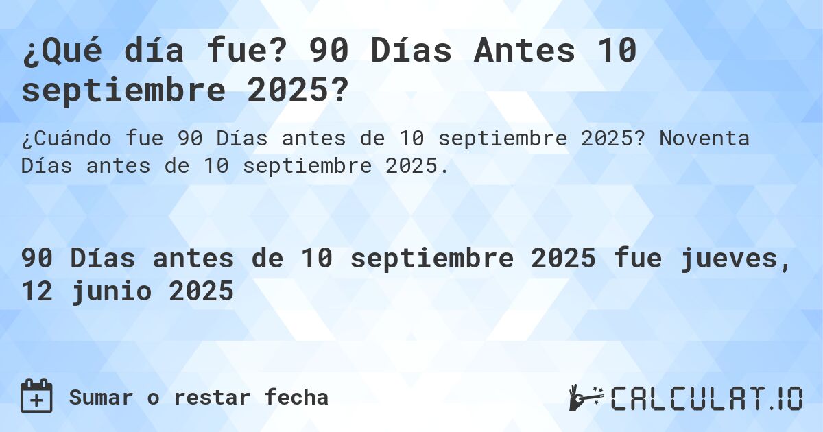 ¿Qué día fue? 90 Días Antes 10 septiembre 2025?. Noventa Días antes de 10 septiembre 2025.