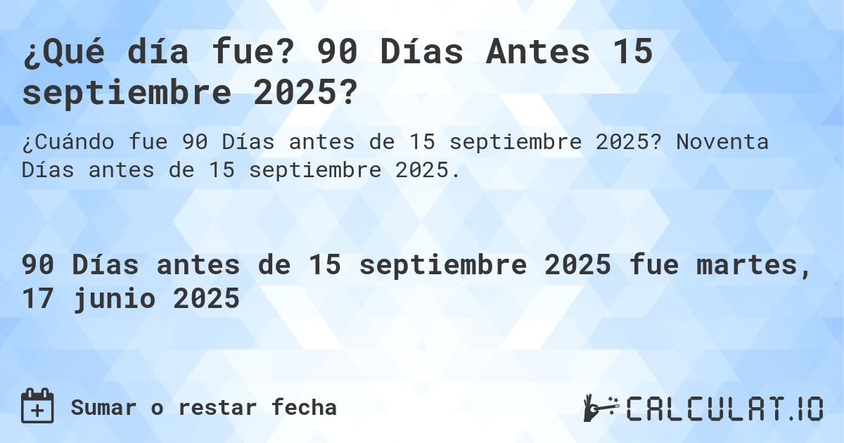 ¿Qué día fue? 90 Días Antes 15 septiembre 2025?. Noventa Días antes de 15 septiembre 2025.