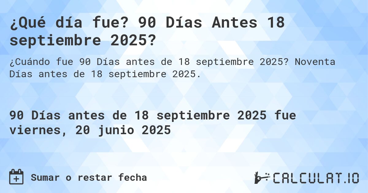 ¿Qué día fue? 90 Días Antes 18 septiembre 2025?. Noventa Días antes de 18 septiembre 2025.