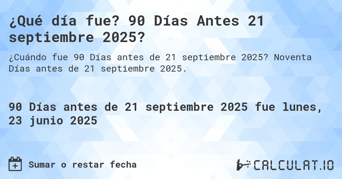 ¿Qué día fue? 90 Días Antes 21 septiembre 2025?. Noventa Días antes de 21 septiembre 2025.