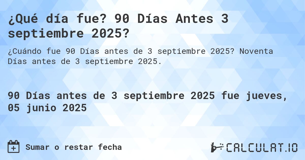 ¿Qué día fue? 90 Días Antes 3 septiembre 2025?. Noventa Días antes de 3 septiembre 2025.